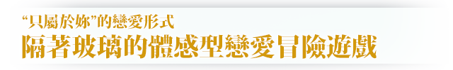 “只屬於妳”的戀愛形式隔著玻璃的體感型戀愛冒險遊戲
